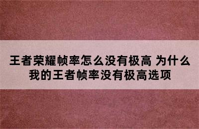 王者荣耀帧率怎么没有极高 为什么我的王者帧率没有极高选项